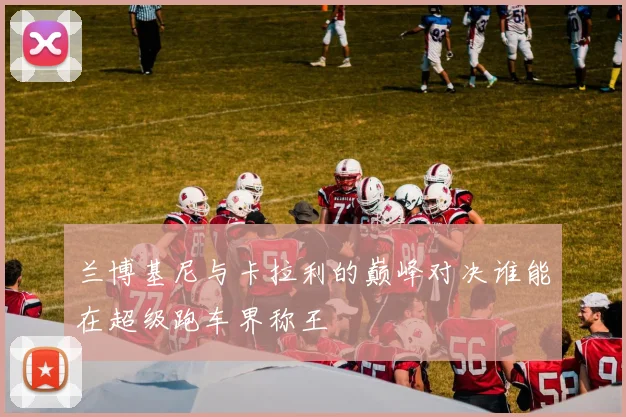 兰博基尼与卡拉利的巅峰对决谁能在超级跑车界称王