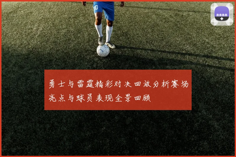 勇士与雷霆精彩对决回放分析赛场亮点与球员表现全景回顾