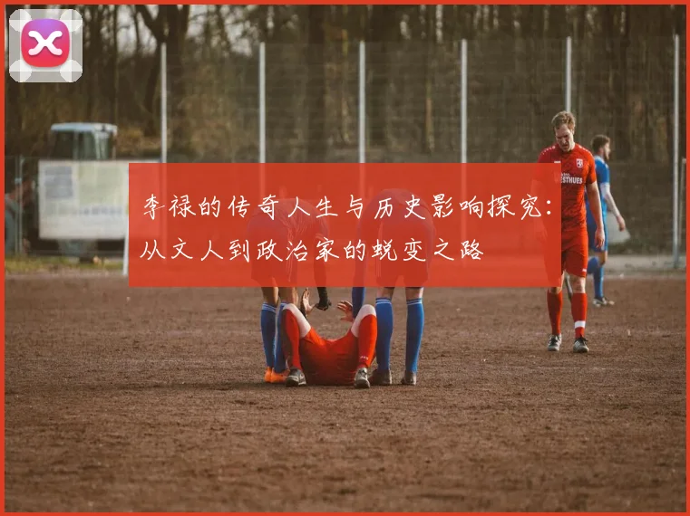 李禄的传奇人生与历史影响探究：从文人到政治家的蜕变之路