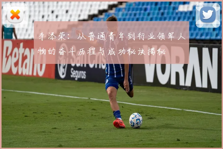 李添荣：从普通青年到行业领军人物的奋斗历程与成功秘诀揭秘