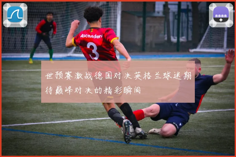 世预赛激战德国对决英格兰球迷期待巅峰对决的精彩瞬间