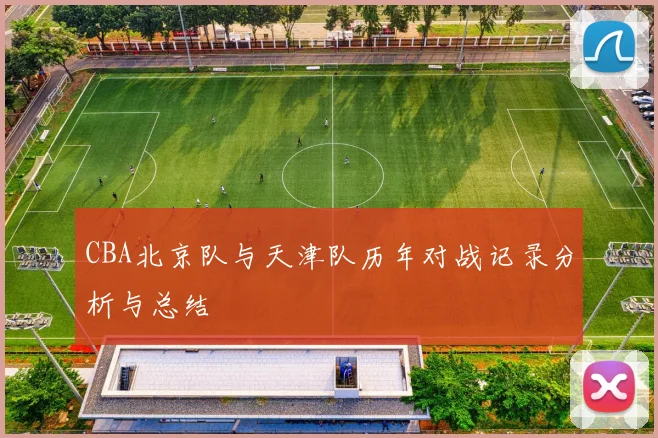 CBA北京队与天津队历年对战记录分析与总结