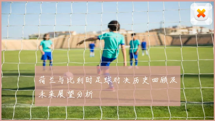 荷兰与比利时足球对决历史回顾及未来展望分析