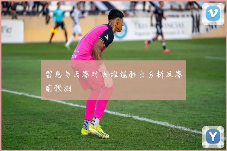 雷恩与马赛对决谁能胜出分析及赛前预测