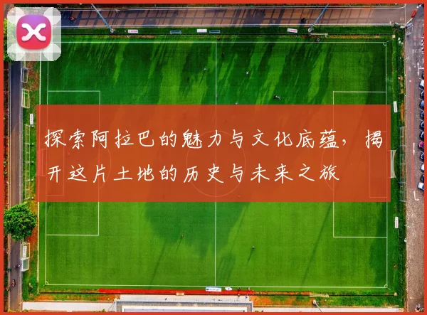 探索阿拉巴的魅力与文化底蕴，揭开这片土地的历史与未来之旅
