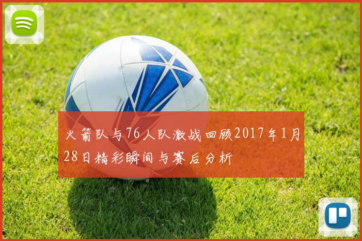 火箭队与76人队激战回顾2017年1月28日精彩瞬间与赛后分析