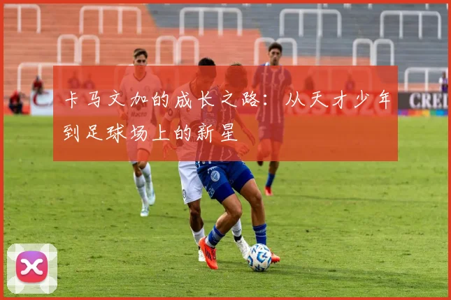 卡马文加的成长之路：从天才少年到足球场上的新星
