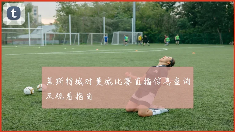 莱斯特城对曼城比赛直播信息查询及观看指南