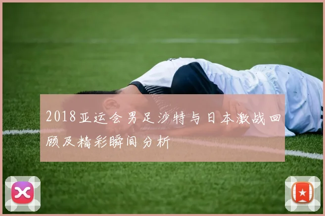 2018亚运会男足沙特与日本激战回顾及精彩瞬间分析