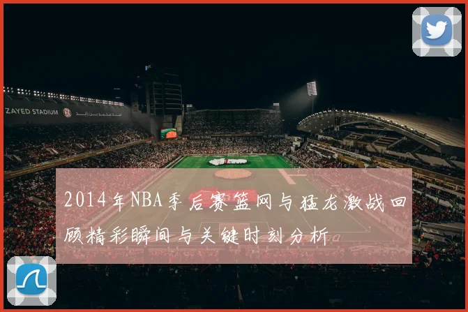 2014年NBA季后赛篮网与猛龙激战回顾精彩瞬间与关键时刻分析