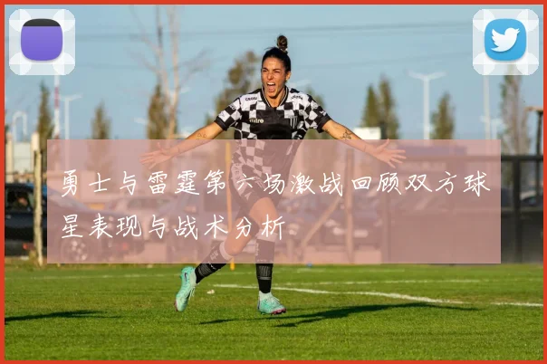 勇士与雷霆第六场激战回顾双方球星表现与战术分析